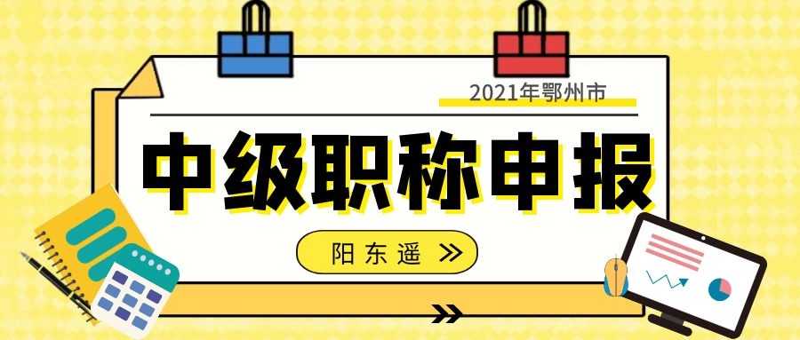 2021年鄂州建筑类中级职称评审时间评审条件评审流程-阳东遥