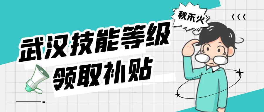 武汉什么样的技能等级证书可以领取补贴？证书怎么取得？