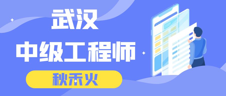 2023年武汉中级工程师职称申报评审时间 秋禾火