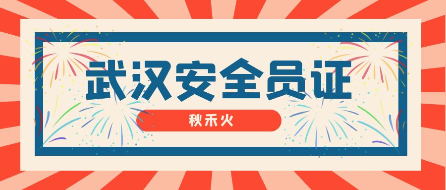 2023年武汉安全员C证有什么用途报考条件有哪些？秋禾火